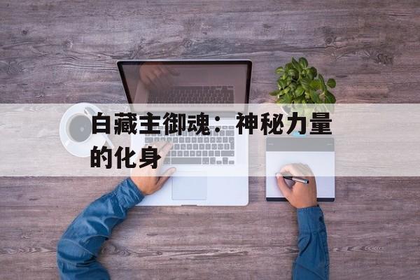 白藏主御魂：神秘力量的化身