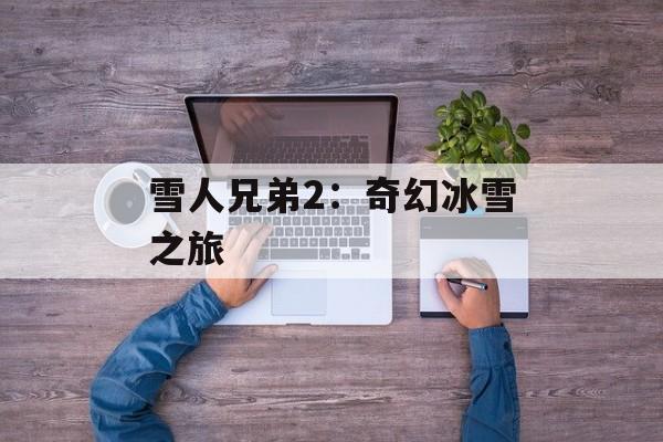 雪人兄弟2：奇幻冰雪之旅