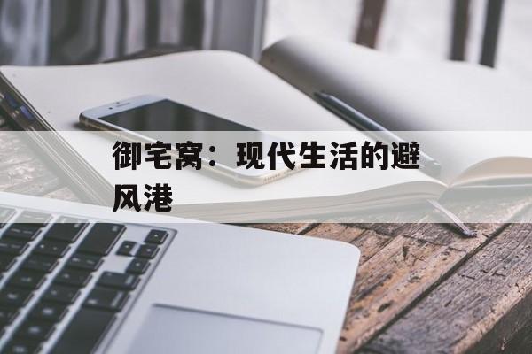 御宅窝：现代生活的避风港