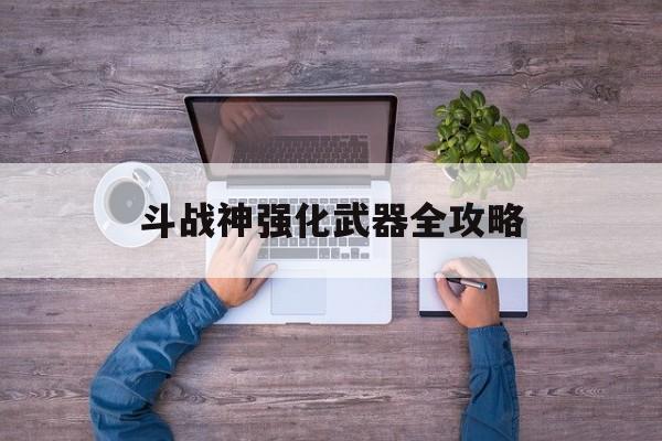斗战神强化武器全攻略