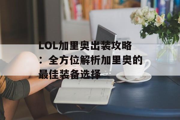 LOL加里奥出装攻略：全方位解析加里奥的最佳装备选择