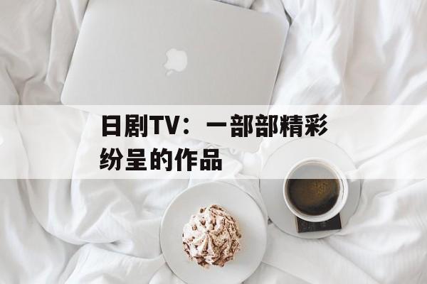 日剧TV：一部部精彩纷呈的作品
