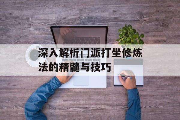 深入解析门派打坐修炼法的精髓与技巧