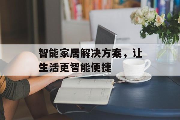 智能家居解决方案，让生活更智能便捷