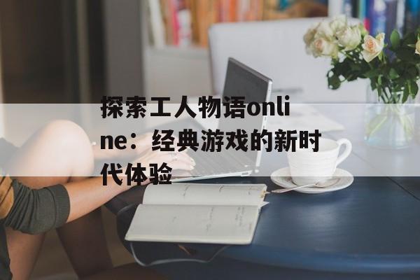 探索工人物语online：经典游戏的新时代体验