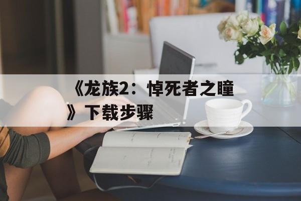 《龙族2：悼死者之瞳》下载步骤