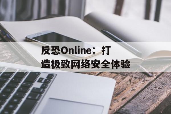 反恐Online：打造极致网络安全体验