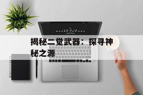 揭秘二觉武器：探寻神秘之源