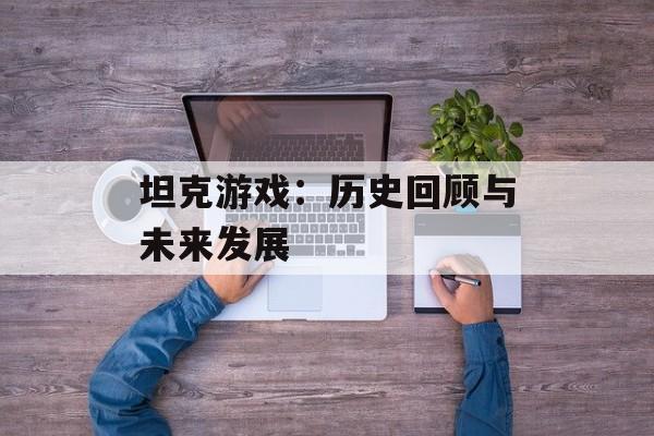 坦克游戏：历史回顾与未来发展