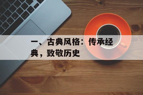 一、古典风格：传承经典，致敬历史