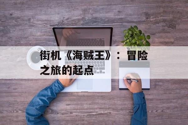 街机《海贼王》：冒险之旅的起点