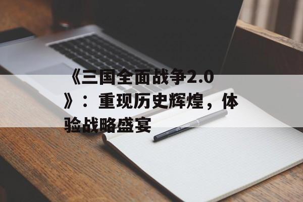 《三国全面战争2.0》：重现历史辉煌，体验战略盛宴