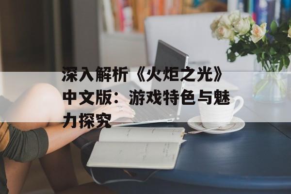 深入解析《火炬之光》中文版：游戏特色与魅力探究