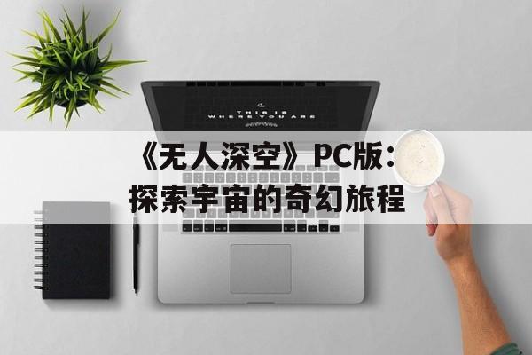 《无人深空》PC版：探索宇宙的奇幻旅程