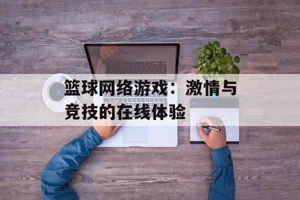 篮球网络游戏：激情与竞技的在线体验