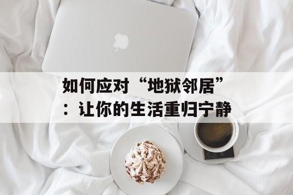 如何应对“地狱邻居”：让你的生活重归宁静