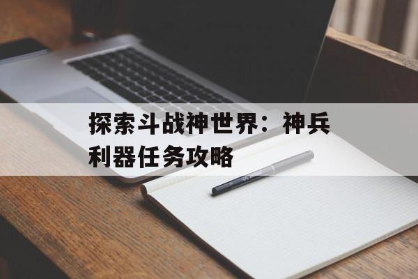 探索斗战神世界：神兵利器任务攻略