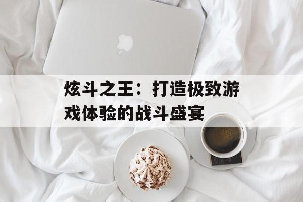 炫斗之王：打造极致游戏体验的战斗盛宴