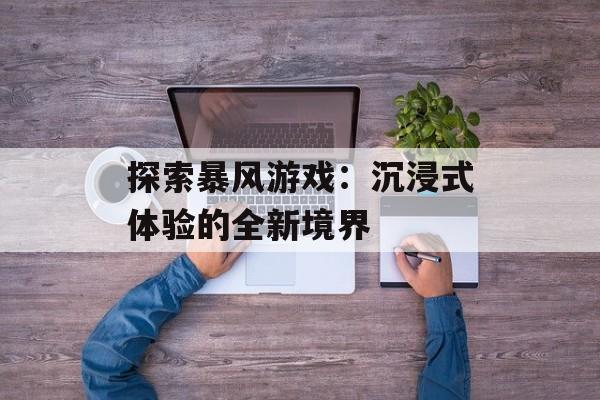 探索暴风游戏：沉浸式体验的全新境界