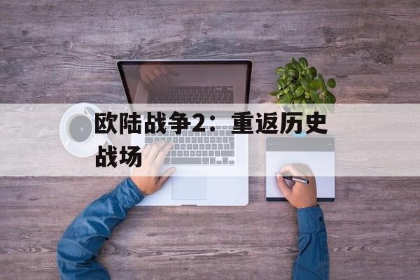 欧陆战争2：重返历史战场