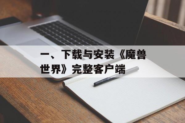 一、下载与安装《魔兽世界》完整客户端