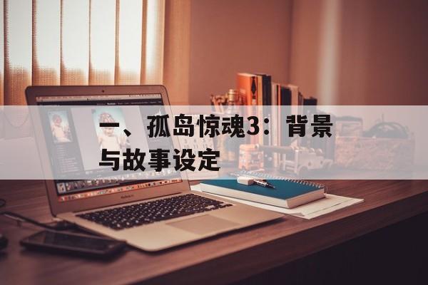 一、孤岛惊魂3：背景与故事设定