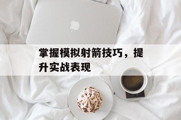 掌握模拟射箭技巧，提升实战表现