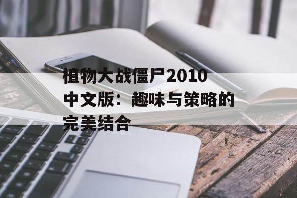 植物大战僵尸2010中文版：趣味与策略的完美结合