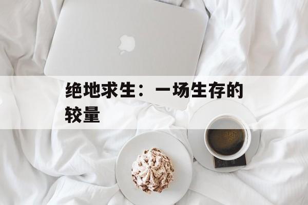 绝地求生：一场生存的较量