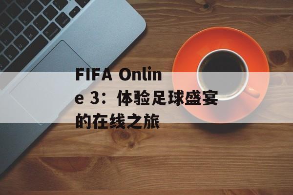 FIFA Online 3：体验足球盛宴的在线之旅