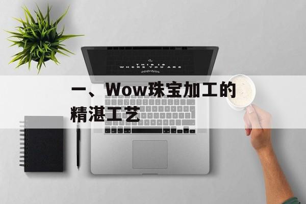 一、Wow珠宝加工的精湛工艺