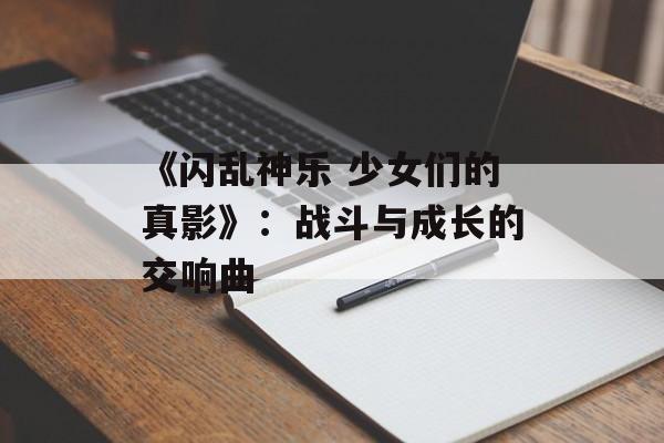《闪乱神乐 少女们的真影》：战斗与成长的交响曲