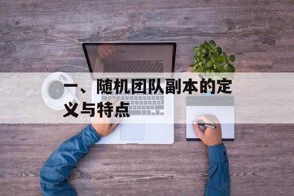 一、随机团队副本的定义与特点