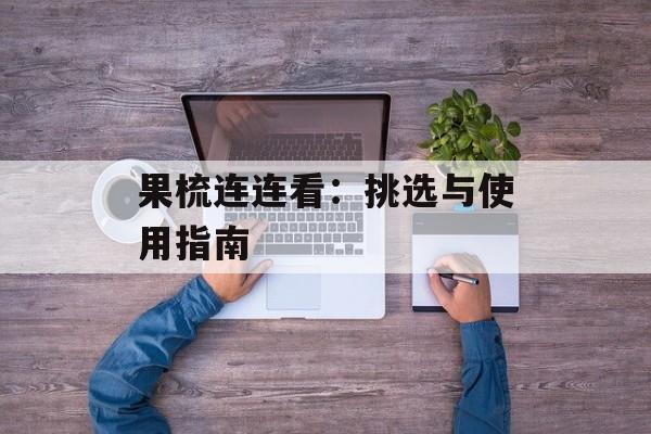 果梳连连看：挑选与使用指南