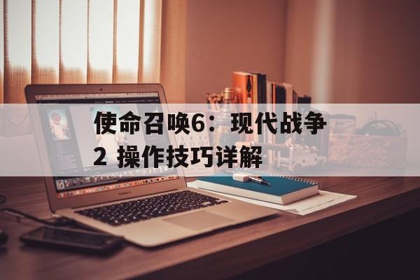 使命召唤6：现代战争2 操作技巧详解