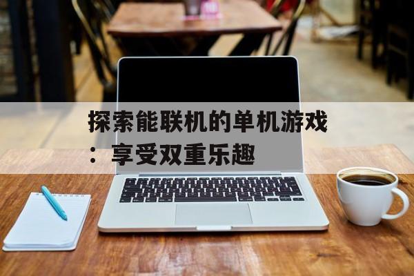 探索能联机的单机游戏：享受双重乐趣