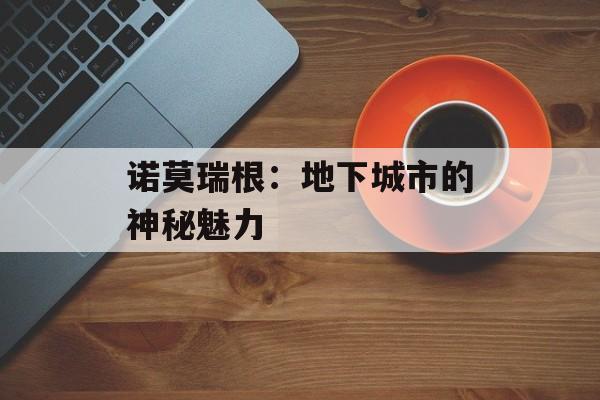 诺莫瑞根：地下城市的神秘魅力