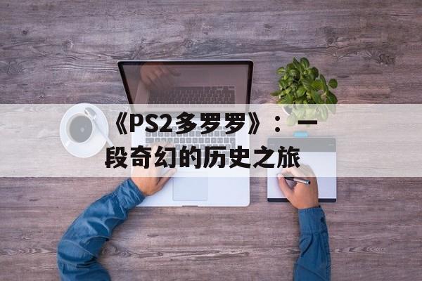 《PS2多罗罗》：一段奇幻的历史之旅