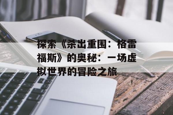 探索《杀出重围：格雷福斯》的奥秘：一场虚拟世界的冒险之旅