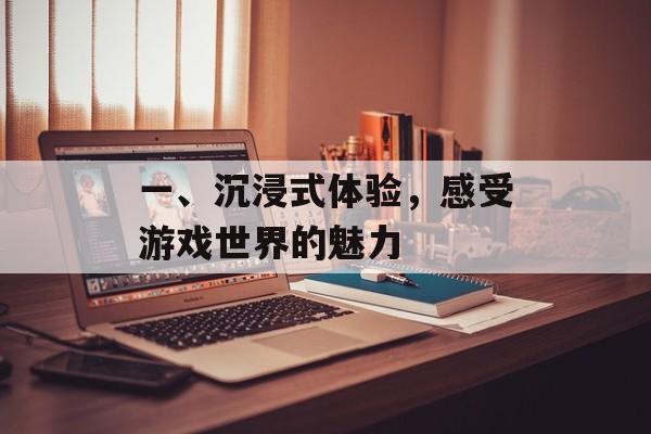 一、沉浸式体验，感受游戏世界的魅力