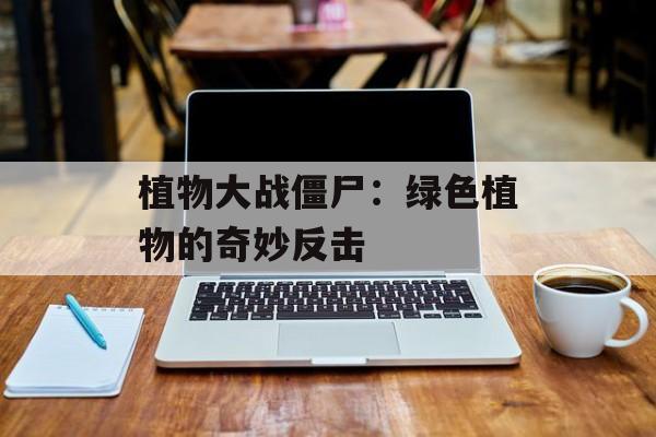 植物大战僵尸：绿色植物的奇妙反击