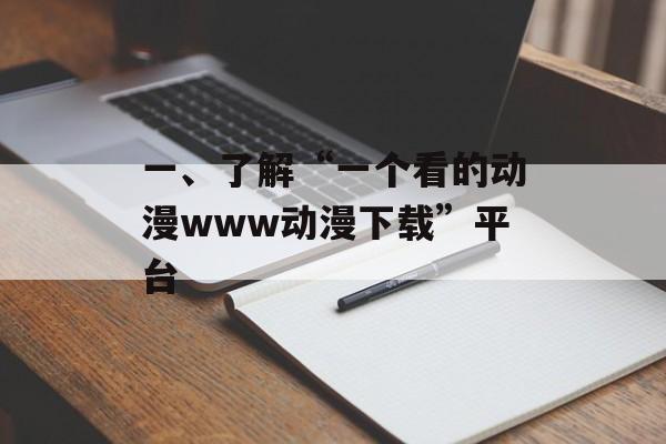一、了解“一个看的动漫www动漫下载”平台