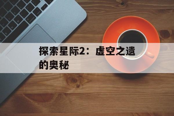 探索星际2：虚空之遗的奥秘
