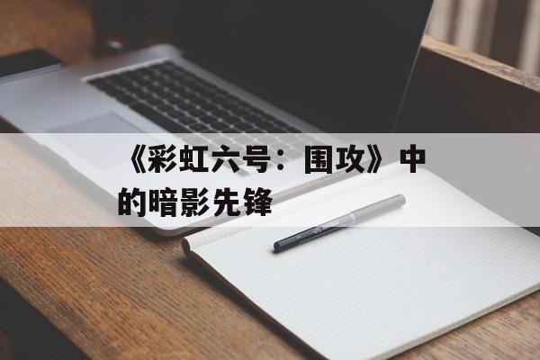 《彩虹六号：围攻》中的暗影先锋