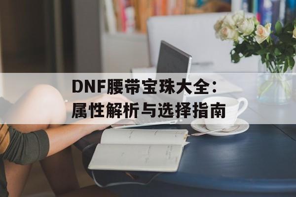 DNF腰带宝珠大全：属性解析与选择指南