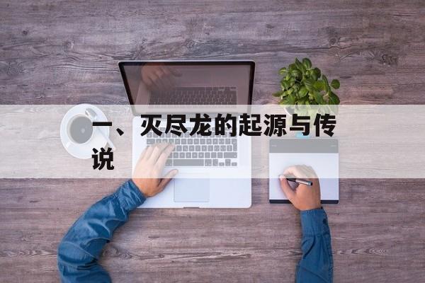一、灭尽龙的起源与传说