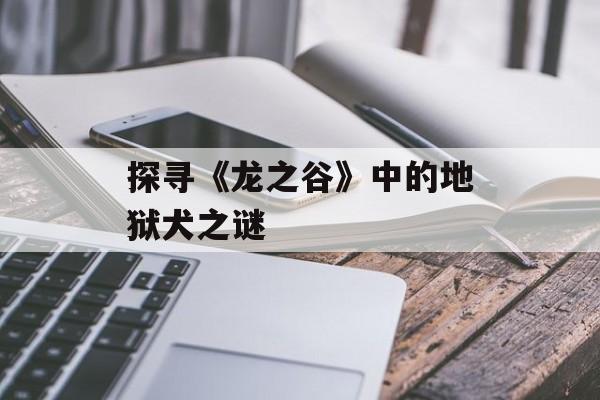 探寻《龙之谷》中的地狱犬之谜
