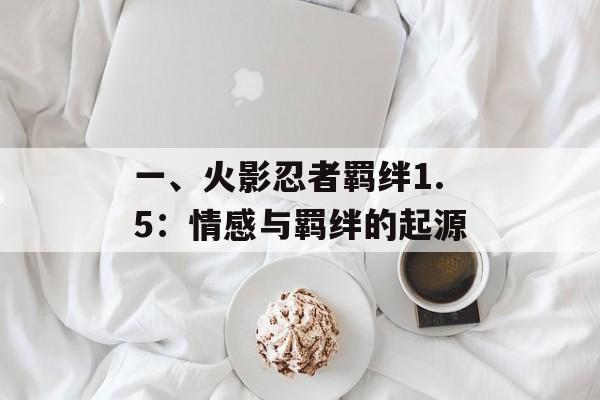一、火影忍者羁绊1.5：情感与羁绊的起源