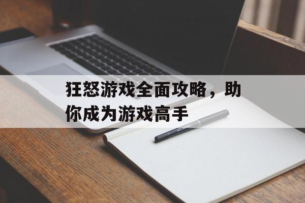狂怒游戏全面攻略，助你成为游戏高手