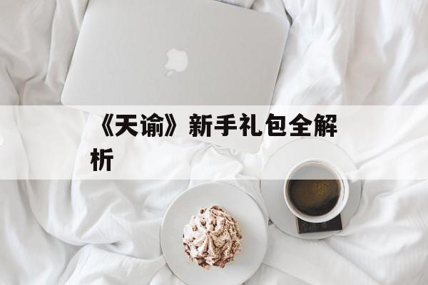《天谕》新手礼包全解析